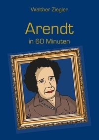 Walther Ziegler - Arendt in 60 Minuten.