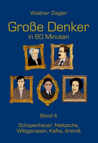 Große Denker in 60 Minuten - Band 4. Schopenhauer, Nietzsche, Wittgenstein, Kafka, Arendt