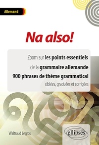 Waltraud Legros - Na also ! - Zoom sur les points essentiels de la grammaire allemande, 900 phrases de thème grammatical ciblées, graduées et corrigées.