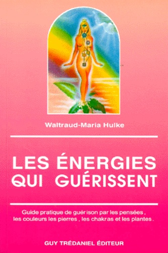 Waltraud-Maria Hulke - LES ENERGIES QUI GUERISSENT. - Guide pratique de guérison par les pensées, les couleurs, les pierres, les chakras et les plantes.