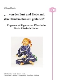 Waltraud Rusch - "... von der Lust und Liebe, mit den Händen etwas zu gestalten" - Puppen und Figuren der Künstlerin Maria Elisabeth Huber.