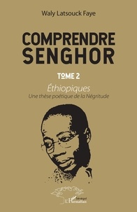 Waly Latsouck Faye - Comprendre Senghor - Tome 2, Ethiopiques - Une thèse poétique de la Négritude.
