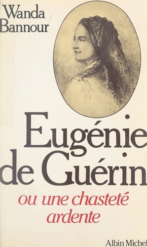 Eugénie de Guérin. Ou Une chasteté ardente