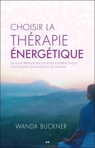 Wanda Buckner - Choisir la thérapie énergétique - Un guide pratique des choix qui s'offrent à vous pour soigner les humains et les animaux.