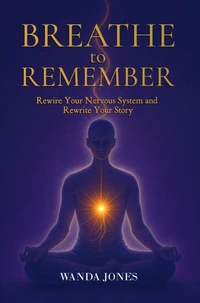 Breathe to Remember: Rewire your nervous system and rewrite your story