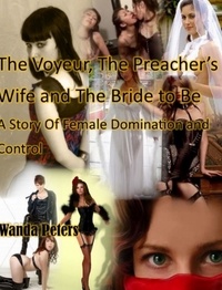  Wanda Peters - The Voyeur, The Preacher's Wife and The Bride to Be A Story of Female Domination and Control.
