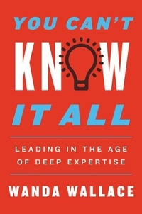 Wanda T. Wallace - You Can't Know It All - Leading in the Age of Deep Expertise.