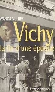 Wanda Vulliez - Vichy la fin d'une époque.