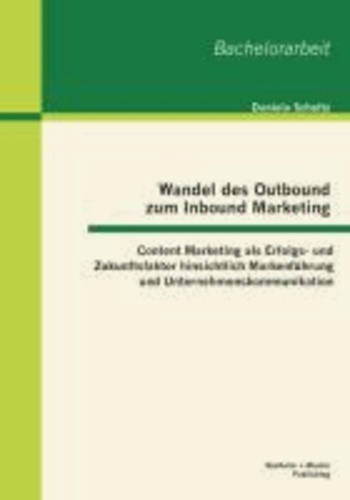 Wandel des Outbound zum Inbound Marketing: Content Marketing als Erfolgs- und Zukunftsfaktor hinsichtlich Markenführung und Unternehmenskommunikation.