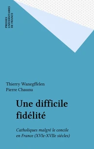 UNE DIFFICILE FIDELITE. Catholiques malgré le concile en France XVI-XVIIEME siècles