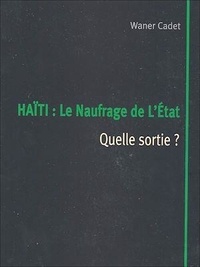 Waner Cadet - Haïti : Le naufrage de l'État - Quelle sortie ?.