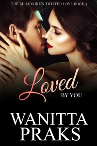  Wanitta Praks - The Billionaire's Twisted Love Book 3: Loved by You - The Billionaire's Twisted Love, #4.