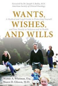 Wants, Wishes, and Wills - A Medical and Legal Guide to Protecting Yourself and Your Family in Sickness and in Health.