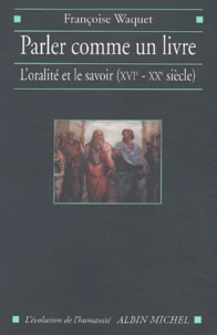 Parler Comme Un Livre. L'Oralite Et Le Savoir (Xvieme-Xxeme Siecle)