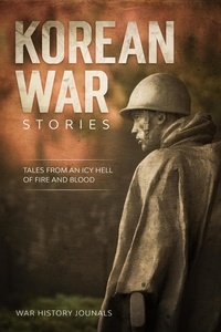  War History Journals - Korean War Stories: Tales from an Icy Hell of Fire and Blood.