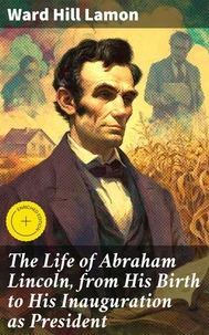 The Life of Abraham Lincoln, from His Birth to His Inauguration as President