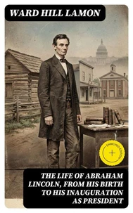 The Life of Abraham Lincoln, from His Birth to His Inauguration as President