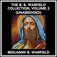 The B. B. Warfield Collection, Volume 2 (Unabridged)