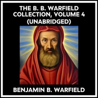 The B. B. Warfield Collection, Volume 4 (Unabridged)