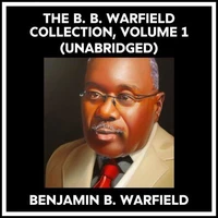 The B. B. Warfield Collection, Volume 1 (Unabridged)