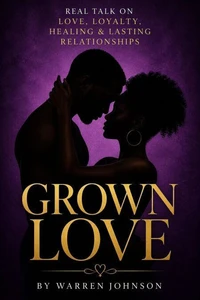 GROWN LOVE Real Talk on Love, Loyalty, Healing & Lasting Relationships Expanded Edition