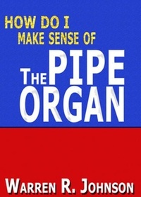  Warren R. Johnson - How Do I Make Sense of the Pipe Organ.