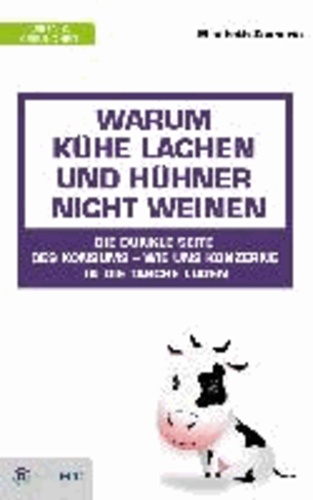 Warum Kühe lachen und Hühner nicht weinen - Die dunkle Seite des Konsums - wie uns Konzerne in die Tasche lügen.