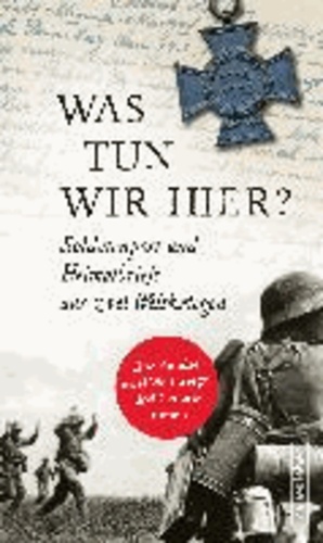 Was tun wir hier? - Soldatenpost und Heimatbriefe aus zwei Weltkriegen.