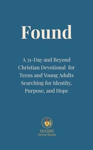 Found:  A 31-Day and Beyond Christian Devotional for Teens and Young Adults Searching for Identity, Purpose, and Hope
