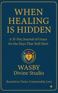 When Healing is Hidden: A 31-DAY Journal  of Grace