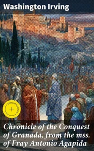 Chronicle of the Conquest of Granada, from the mss. of Fray Antonio Agapida