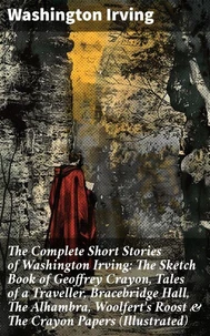 The Complete Short Stories of Washington Irving: The Sketch Book of Geoffrey Crayon, Tales of a Traveller, Bracebridge Hall, The Alhambra, Woolfert's Roost &amp; The Crayon Papers (Illustrated)
