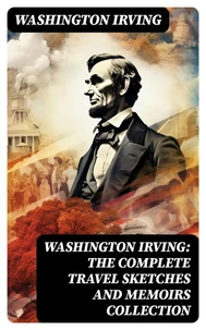 Washington Irving: The Complete Travel Sketches and Memoirs Collection
