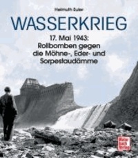 Wasserkrieg - 17. Mai 1943: Rollbomben gegen die Möhne-, Eder- und Sorpestaudämme.
