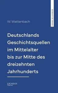 Deutschlands Geschichtsquellen im Mittelalter bis zur Mitte des dreizehnten Jahrhunderts