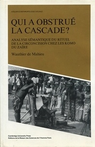 Wauthier De Mahieu - Qui A Obstrue La Cascade ? Analyse Semantique Du Rituel De La Circoncision Chez Les Komo Du Zaire.