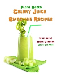  Way of Life Press - Plant Based Celery Juice Smoothie Recipes - With Apple Cider Vinegar - Smoothie Recipes, #9.