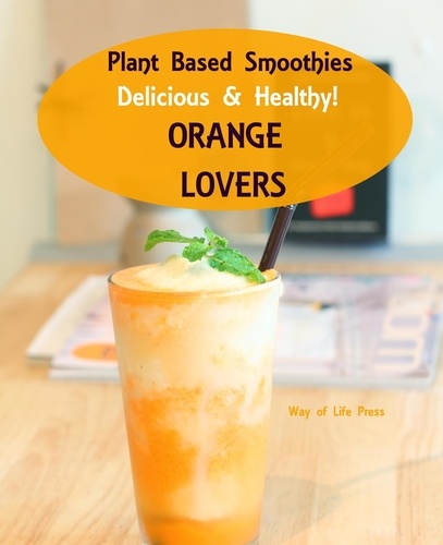  Way of Life Press - Plant Based Smoothies - Delicious &amp; Healthy - Orange Lovers - Smoothie Recipes, #4.