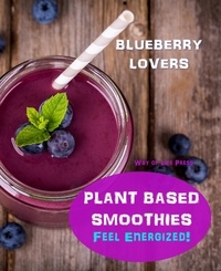  Way of Life Press - Plant Based Smoothies - Feel Energized - Blueberry Lovers - Smoothie Recipes, #6.