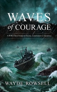  WAYDE ROWSELL - Waves of Courage: A WW2 True Story of Valor, Compassion &amp; Sacrifice.