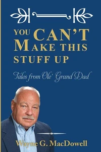 You Can’t Make This Stuff Up: Tales from Ole’ Grand Dad