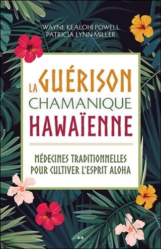 La guérison chamanique hawaïenne. Médecines traditionnelles pour cultiver l'esprit aloha