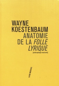 Wayne Koestenbaum - Anatomie de la Folle lyrique.
