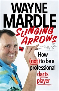 Wayne Mardle - Slinging Arrows - How (not) to be a professional darts player.