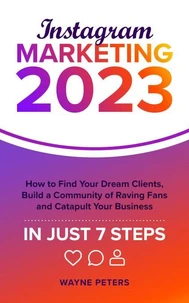 Instagram Marketing 2023: How to Find Your Dream Clients, Build a Community of Raving Fans, and Catapult Your Business in Just 7 Steps