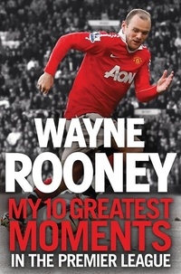 Wayne Rooney - Wayne Rooney: My 10 Greatest Moments in the Premier League.