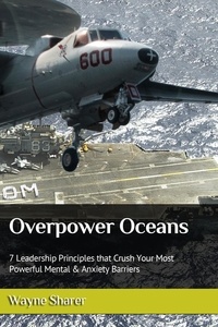  Wayne Sharer - Overpower Oceans: 7 Leadership Principles that Crush Your Most Powerful Mental &amp; Anxiety Barriers.