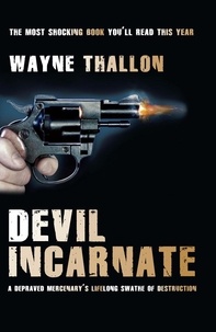 Wayne Thallon - Devil Incarnate - A Depraved Mercenary's Lifelong Swathe of Destruction.