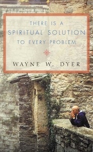 Wayne W. Dyer - There Is a Spiritual Solution to Every Problem.