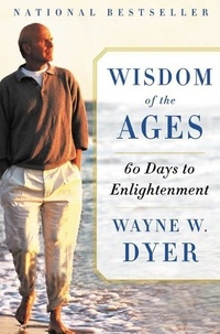 Wayne W Dyer - Wisdom of the Ages - A Modern Master Brings Eternal Truths into Everyday Life.